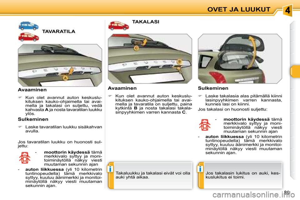 Peugeot 308 SW BL 2008.5  Omistajan käsikirja (in Finnish) ii
89
OVET JA LUUKUT
             TAVARATILA 
  Avaaminen  
   
�    Kun  olet  avannut  auton  keskuslu-
kituksen  kauko-ohjaimella  tai  avai- 
mella  ja  takalasi  on  suljettu,  vedä 
kahvasta
