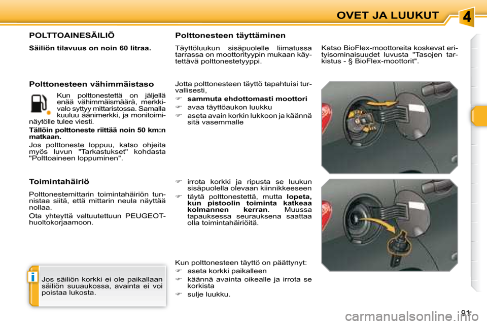 Peugeot 308 SW BL 2008.5  Omistajan käsikirja (in Finnish) i
91
OVET JA LUUKUT
 Jos  säiliön  korkki  ei  ole  paikallaan  
säiliön  suuaukossa,  avainta  ei  voi 
poistaa lukosta.  
                   POLTTOAINESÄILIÖ 
  
Säiliön tilavuus on noin 60 
