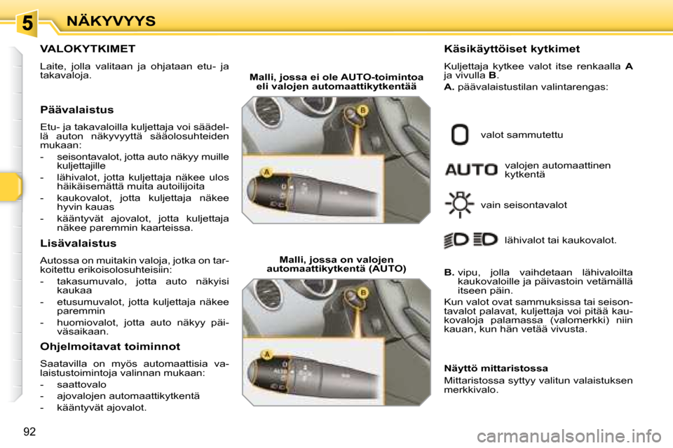 Peugeot 308 SW BL 2008.5  Omistajan käsikirja (in Finnish) 92
NÄKYVYYS
           VALOKYTKIMET 
 Laite,  jolla  valitaan  ja  ohjataan  etu-  ja  
takavaloja.  
  Päävalaistus  
 Etu- ja takavaloilla kuljettaja voi säädel- 
lä  auton  näkyvyyttä  sä�