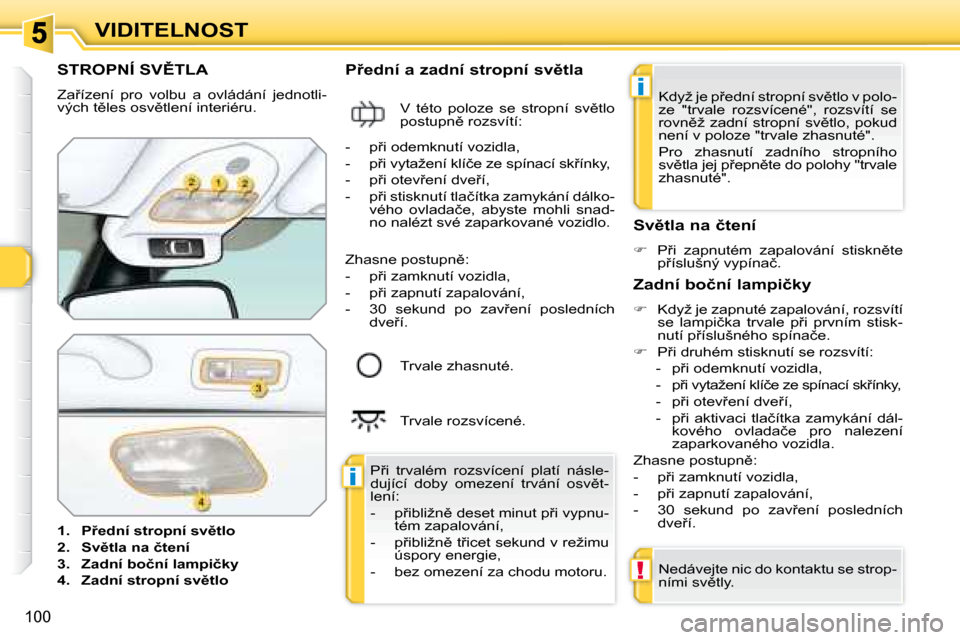 Peugeot 308 SW BL 2008.5  Návod k obsluze (in Czech) �i
�i
!
�1�0�0
VIDITELNOST
� � � � � � � � � � � �S�T�R�O�P�N�Í� �S�V(�T�L�A� 
� �Z�a9�í�z�e�n�í�  �p�r�o�  �v�o�l�b�u�  �a�  �o�v�l�á�d�á�n�í�  �j�e�d�n�o�t�l�i�- 
�v�ý�c�h� �t)�l�e�s� �o�s
