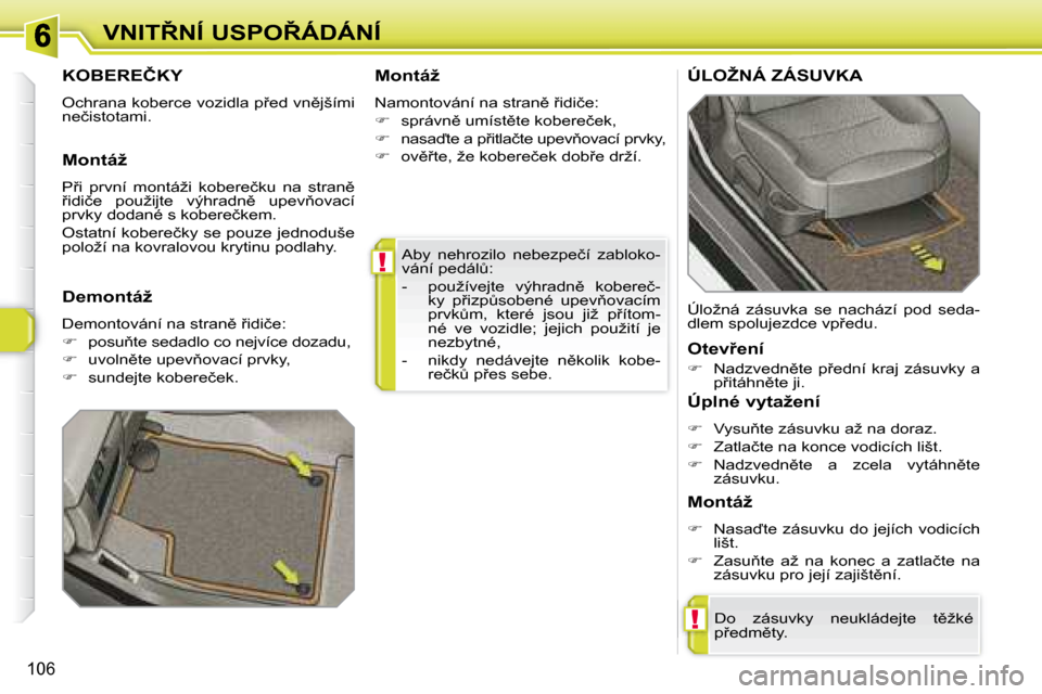 Peugeot 308 SW BL 2008.5  Návod k obsluze (in Czech) !
!
106
�V�N�I�T8�N�Í� �U�S�P�O8�Á�D�Á�N�Í� �A�b�y�  �n�e�h�r�o�z�i�l�o�  �n�e�b�e�z�p�e�č�í�  �z�a�b�l�o�k�o�- 
�v�á�n�í� �p�e�d�á�lA�:�  
� � � �-� �  �p�o�u�ž�í�v�e�j�t�e�  �v�ý�h�r�