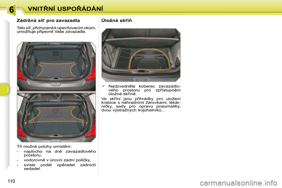 Peugeot 308 SW BL 2008.5  Návod k obsluze (in Czech) 110
�V�N�I�T8�N�Í� �U�S�P�O8�Á�D�Á�N�Í
� � �Z�á�d�r�ž�n�á� �s�í"� �p�r�o� �z�a�v�a�z�a�d�l�a�  
� �T�a�t�o� �s�í?�,� �p9�i�c�h�y�c�e�n�á� �k� �u�p�e�v3�o�v�a�c�í�m� �o�kA�m�,�  
�u�m