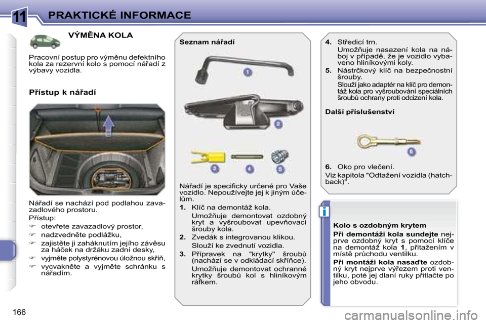 Peugeot 308 SW BL 2008.5  Návod k obsluze (in Czech) 11
i
166
PRAKTICKÉ INFORMACE
� � � � � � � � � � � �V�Ý�M(�N�A� �K�O�L�A� 
� �N�á9�a�d�í� �s�e� �n�a�c�h�á�z�í� �p�o�d� �p�o�d�l�a�h�o�u�  �z�a�v�a�- 
�z�a�d�l�o�v�é�h�o� �p�r�o�s�t�o�r�u�.� 