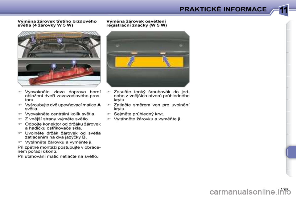 Peugeot 308 SW BL 2008.5  Návod k obsluze (in Czech) 11
177
PRAKTICKÉ INFORMACE
� � �V�ý�m)�n�a� �ž�á�r�o�v�e�k� �t9�e�t�í�h�o� �b�r�z�d�o�v�é�h�o�  
�s�v)�t�l�a� �(�4� �ž�á�r�o�v�k�y� �W� �5� �W�)�  
   
� � �  �V�y�c�v�a�k�n)�t�e�  �z�l