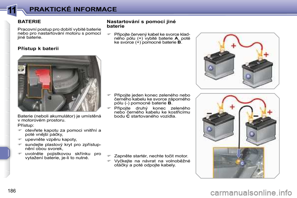 Peugeot 308 SW BL 2008.5  Návod k obsluze (in Czech) 11
�1�8�6
PRAKTICKÉ INFORMACE
         BATERIE 
� �P�r�a�c�o�v�n�í� �p�o�s�t�u�p� �p�r�o� �d�o�b�i�t�í� �v�y�b�i�t�é� �b�a�t�e�r�i�e�  
�n�e�b�o� �p�r�o� �n�a�s�t�a�r�t�o�v�á�n�í� �m�o�t�o�r�u� 