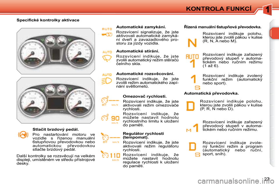 Peugeot 308 SW BL 2008.5  Návod k obsluze (in Czech) 27
KONTROLA FUNKCÍ
� � � �S�t�l�a�č�i�t� �b�r�z�d�o�v�ý� �p�e�d�á�l�.�  
� �P�r�o�  �n�a�s�t�a�r�t�o�v�á�n�í�  �m�o�t�o�r�u�  �v�e�  
�v�o�z�i�d�l�e�  �s�  9�í�z�e�n�o�u�  �m�a�n�u�á�l�n�í� 