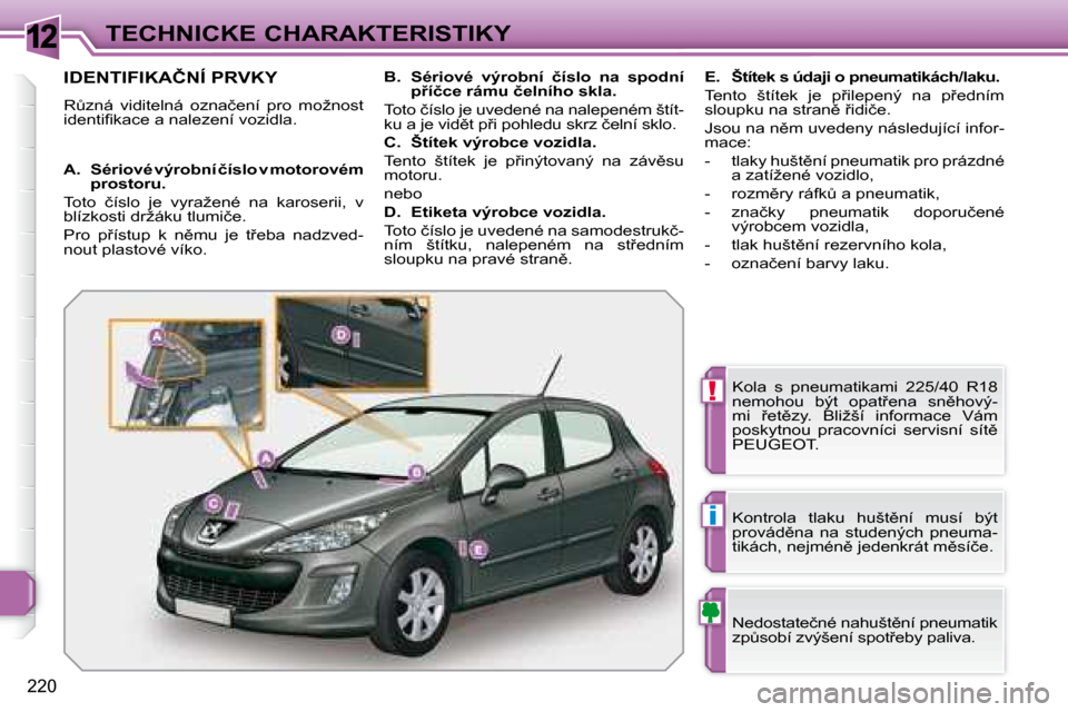 Peugeot 308 SW BL 2008.5  Návod k obsluze (in Czech) 12
!
i
220
TECHNICKÉ CHARAKTERISTIKY
� � � � � � � � � � � � � � � � � � � �I�D�E�N�T�I�F�I�K�A�Č�N�Í� �P�R�V�K�Y� 
� �RA�z�n�á�  �v�i�d�i�t�e�l�n�á�  �o�z�n�a�č�e�n�í�  �p�r�o�  �m�o�ž�n�o�s