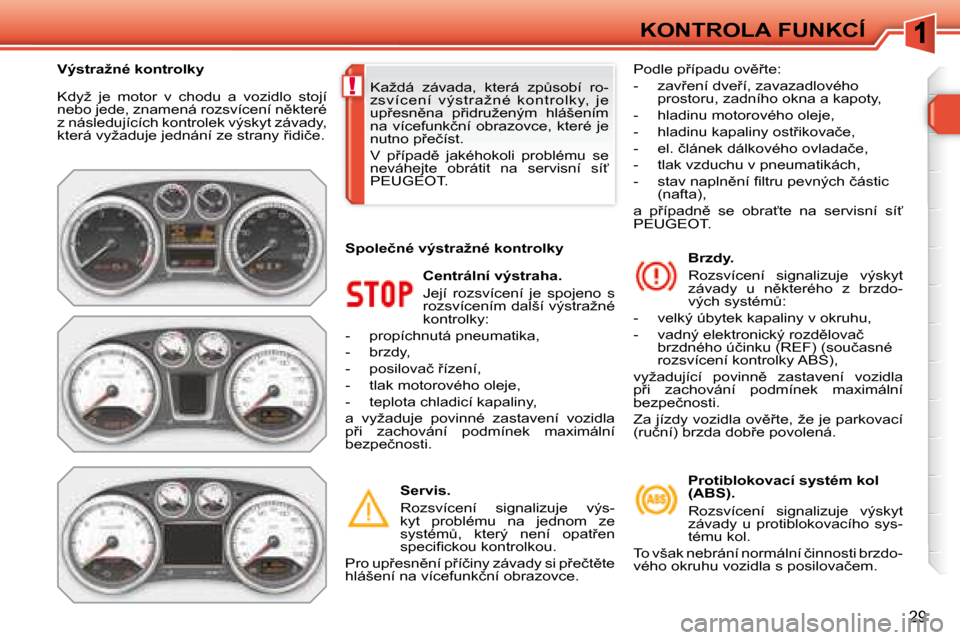 Peugeot 308 SW BL 2008.5  Návod k obsluze (in Czech) !
�2�9
KONTROLA FUNKCÍ
� �K�d�y�ž�  �j�e�  �m�o�t�o�r�  �v�  �c�h�o�d�u�  �a�  �v�o�z�i�d�l�o�  �s�t�o�j�í�  
�n�e�b�o� �j�e�d�e�,� �z�n�a�m�e�n�á� �r�o�z�s�v�í�c�e�n�í� �n)�k�t�e�r�é� 
�z� �n