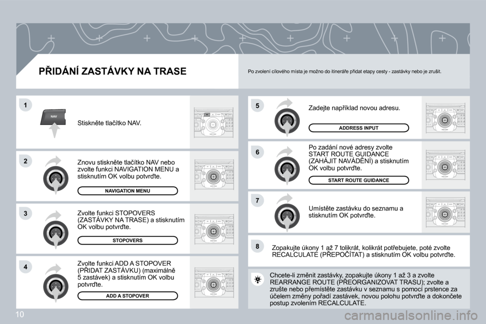 Peugeot 308 SW BL 2008.5  Návod k obsluze (in Czech) �1�0
NAV
5
6
7
1
2
3
4
8
� � �P8�I�D�Á�N�Í� �Z�A�S�T�Á�V�K�Y� �N�A� �T�R�A�S�E� 
� � �Z�a�d�e�j�t�e� �n�a�p9�í�k�l�a�d� �n�o�v�o�u� �a�d�r�e�s�u�.
� � �P�o� �z�a�d�á�n�í� �n�o�v�é� �a�d�r�e�s