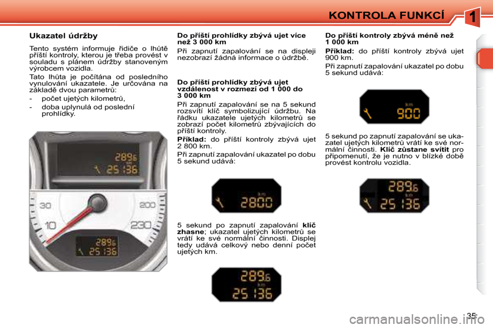 Peugeot 308 SW BL 2008.5  Návod k obsluze (in Czech) 35
KONTROLA FUNKCÍ
� � �U�k�a�z�a�t�e�l� �ú�d�r�ž�b�y� 
� �T�e�n�t�o�  �s�y�s�t�é�m�  �i�n�f�o�r�m�u�j�e�  9�i�d�i�č�e�  �o�  �l�hA�t)� �p9�í�š�t�í� �k�o�n�t�r�o�l�y�,� �k�t�e�r�o�u� �j�e�
