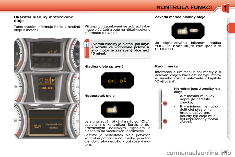 Peugeot 308 SW BL 2008.5  Návod k obsluze (in Czech) i
37
KONTROLA FUNKCÍ
� � �U�k�a�z�a�t�e�l� �h�l�a�d�i�n�y� �m�o�t�o�r�o�v�é�h�o�  
�o�l�e�j�e� 
� �T�e�n�t�o� �s�y�s�t�é�m� �i�n�f�o�r�m�u�j�e� 9�i�d�i�č�e� �o� �h�l�a�d�i�n)� �o�l�e�j�e� �v� �m