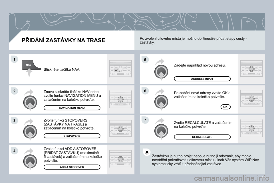 Peugeot 308 SW BL 2008.5  Návod k obsluze (in Czech) 9
�5
�6
�7
�1
�2
�3
�4
� � �P8�I�D�Á�N�Í� �Z�A�S�T�Á�V�K�Y� �N�A� �T�R�A�S�E� 
� �Z�a�d�e�j�t�e� �n�a�p9�í�k�l�a�d� �n�o�v�o�u� �a�d�r�e�s�u�.� 
� �P�o� �z�a�d�á�n�í� �n�o�v�é� �a�d�r�e�s�y� 