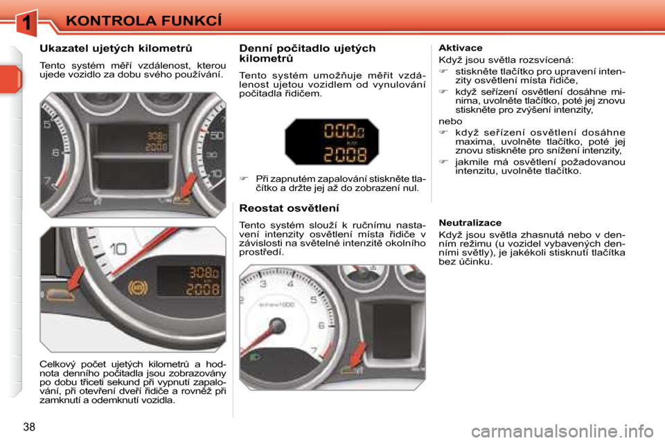 Peugeot 308 SW BL 2008.5  Návod k obsluze (in Czech) 38
KONTROLA FUNKCÍ
� � �U�k�a�z�a�t�e�l� �u�j�e�t�ý�c�h� �k�i�l�o�m�e�t�rA�  
� �T�e�n�t�o�  �s�y�s�t�é�m�  �m)9�í�  �v�z�d�á�l�e�n�o�s�t�,�  �k�t�e�r�o�u�  
�u�j�e�d�e� �v�o�z�i�d�l�o� �z�a� 