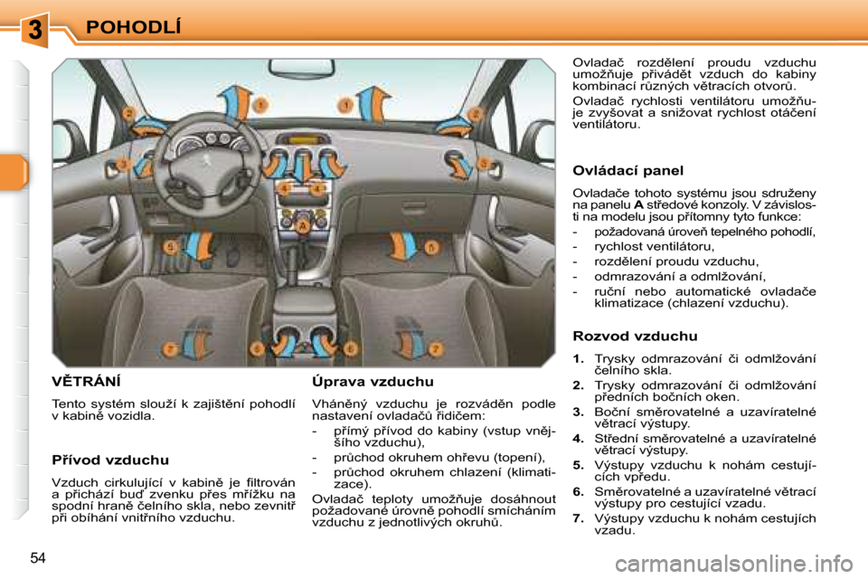 Peugeot 308 SW BL 2008.5  Návod k obsluze (in Czech) 54
POHODLÍ
� � � � � � � �V(�T�R�Á�N�Í� 
� �T�e�n�t�o�  �s�y�s�t�é�m�  �s�l�o�u�ž�í�  �k�  �z�a�j�i�š�t)�n�í�  �p�o�h�o�d�l�í�  
�v� �k�a�b�i�n)� �v�o�z�i�d�l�a�.�   Úprava vzduchu  
� �V