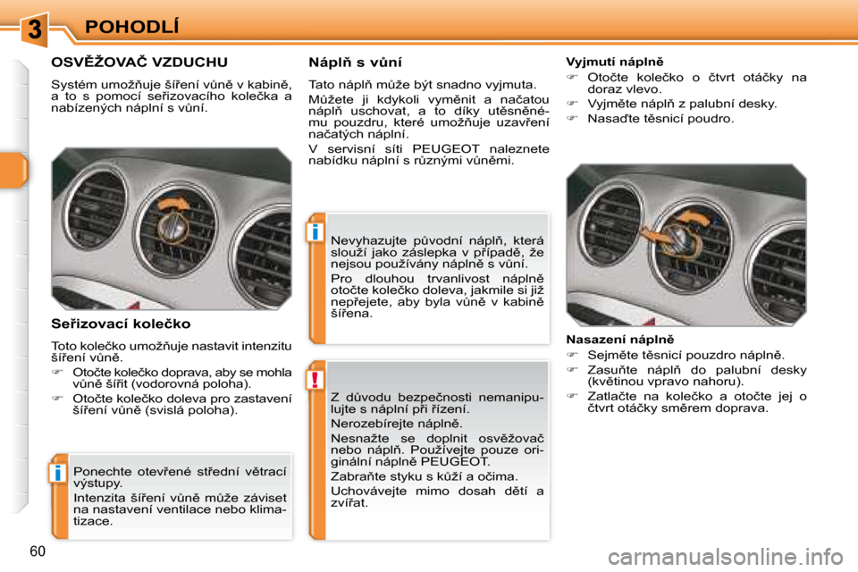 Peugeot 308 SW BL 2008.5  Návod k obsluze (in Czech) !
i
i
�6�0
POHODLÍ� �Z�  �dA�v�o�d�u�  �b�e�z�p�e�č�n�o�s�t�i�  �n�e�m�a�n�i�p�u�- 
�l�u�j�t�e� �s� �n�á�p�l�n�í� �p9�i� 9�í�z�e�n�í�.�  
� �N�e�r�o�z�e�b�í�r�e�j�t�e� �n�á�p�l�n)�.� 
� � 
