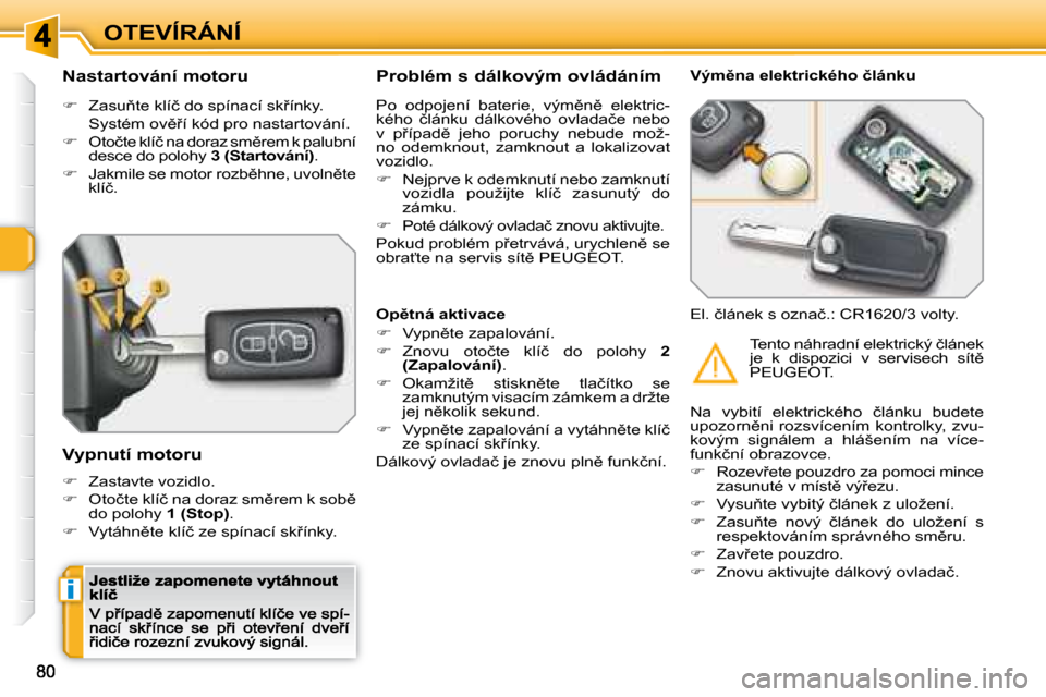 Peugeot 308 SW BL 2008.5  Návod k obsluze (in Czech) i
OTEVÍRÁNÍ
  Nastartování motoru 
�� �  �Z�a�s�u3�t�e� �k�l�í�č� �d�o� �s�p�í�n�a�c�í� �s�k9�í�n�k�y�.� � 
�  �S�y�s�t�é�m� �o�v)9�í� �k�ó�d� �p�r�o� �n�a�s�t�a�r�t�o�v�á�n�í�.�