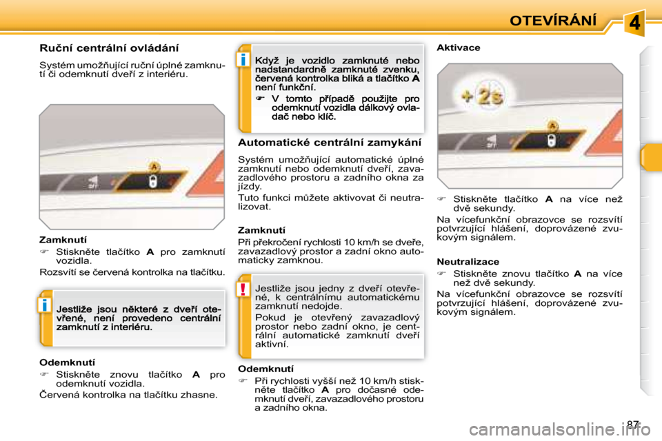 Peugeot 308 SW BL 2008.5  Návod k obsluze (in Czech) i
!
i
87
OTEVÍRÁNÍ
� �J�e�s�t�l�i�ž�e�  �j�s�o�u�  �j�e�d�n�y�  �z�  �d�v�e9�í�  �o�t�e�v9�e�- 
�n�é�,�  �k�  �c�e�n�t�r�á�l�n�í�m�u�  �a�u�t�o�m�a�t�i�c�k�é�m�u� 
�z�a�m�k�n�u�t�í� �n�e�d