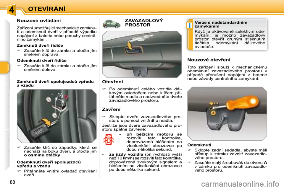 Peugeot 308 SW BL 2008.5  Návod k obsluze (in Czech) i
88
OTEVÍRÁNÍ
  Nouzové ovládání 
� �Z�a9�í�z�e�n�í� �u�m�o�ž3�u�j�í�c�í� �m�e�c�h�a�n�i�c�k�é� �z�a�m�k�n�u�-�t�í�  �a�  �o�d�e�m�k�n�u�t�í�  �d�v�e9�í�  �v�  �p9�í�p�a�d)�  �v
