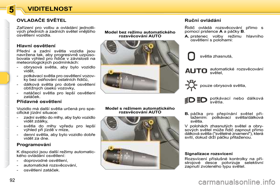 Peugeot 308 SW BL 2008.5  Návod k obsluze (in Czech) 92
VIDITELNOST
� � � � � � � � � � � �O�V�L�A�D�A�Č�E� �S�V(�T�E�L� 
� �Z�a9�í�z�e�n�í�  �p�r�o�  �v�o�l�b�u�  �a�  �o�v�l�á�d�á�n�í�  �j�e�d�n�o�t�l�i�- 
�v�ý�c�h� �p9�e�d�n�í�c�h� �a� �z�