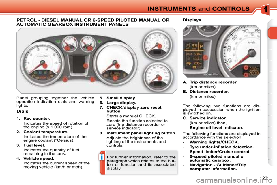 Peugeot 308 SW BL 2008  Owners Manual i
23
INSTRUMENTS and CONTROLS
             PETROL - DIESEL MANUAL OR 6-SPEED PILOTED MANUAL OR AUTOMATIC GEARBOX INSTRUMENT PANELS 
 Panel  grouping  together  the  vehicle  
operation  indication  di