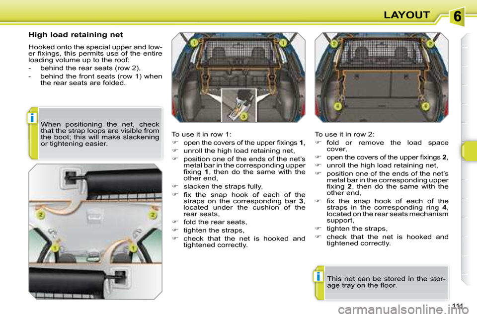 Peugeot 308 SW BL 2008  Owners Manual i
i
111
LAYOUT
  High load retaining net  
 Hooked onto the special upper and low- 
�e�r� �ﬁ� �x�i�n�g�s�,� �t�h�i�s� �p�e�r�m�i�t�s� �u�s�e� �o�f� �t�h�e� �e�n�t�i�r�e� 
loading volume up to the ro