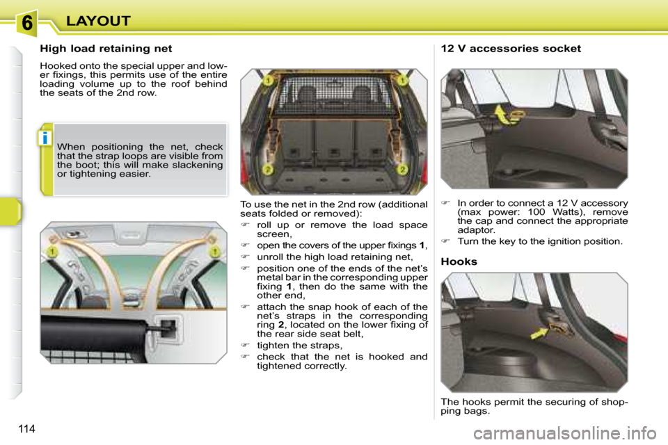 Peugeot 308 SW BL 2008  Owners Manual i
114
LAYOUT
  High load retaining net  
 Hooked onto the special upper and low- 
�e�r� �ﬁ� �x�i�n�g�s�,� �t�h�i�s� �p�e�r�m�i�t�s� �u�s�e� �o�f� �t�h�e� �e�n�t�i�r�e� 
loading  volume  up  to  the 