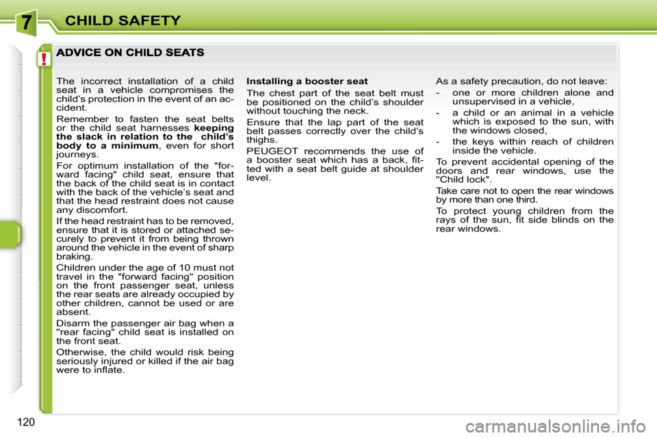 Peugeot 308 SW BL 2008  Owners Manual !
120
CHILD SAFETY
  Installing a booster seat  
 The  chest  part  of  the  seat  belt  must  
be  positioned  on  the  child’s  shoulder 
without touching the neck.  
 Ensure  that  the  lap  part