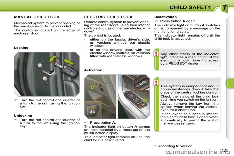 Peugeot 308 SW BL 2008  Owners Manual !
!
125
CHILD SAFETY
 This  system  is  independent  and  in  
no  circumstances  does  it  take  the 
place of the central locking control.  
 Check  the  status  of  the  child  lock  
each time you