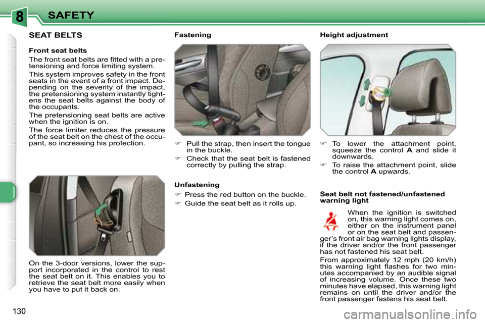 Peugeot 308 SW BL 2008  Owners Manual 130
SAFETY      Height adjustment  
  Seat belt not fastened/unfastened  
warning light 
Fastening 
   
�    Pull the strap, then insert the tongue 
in the buckle. 
  
�    Check that the seat b