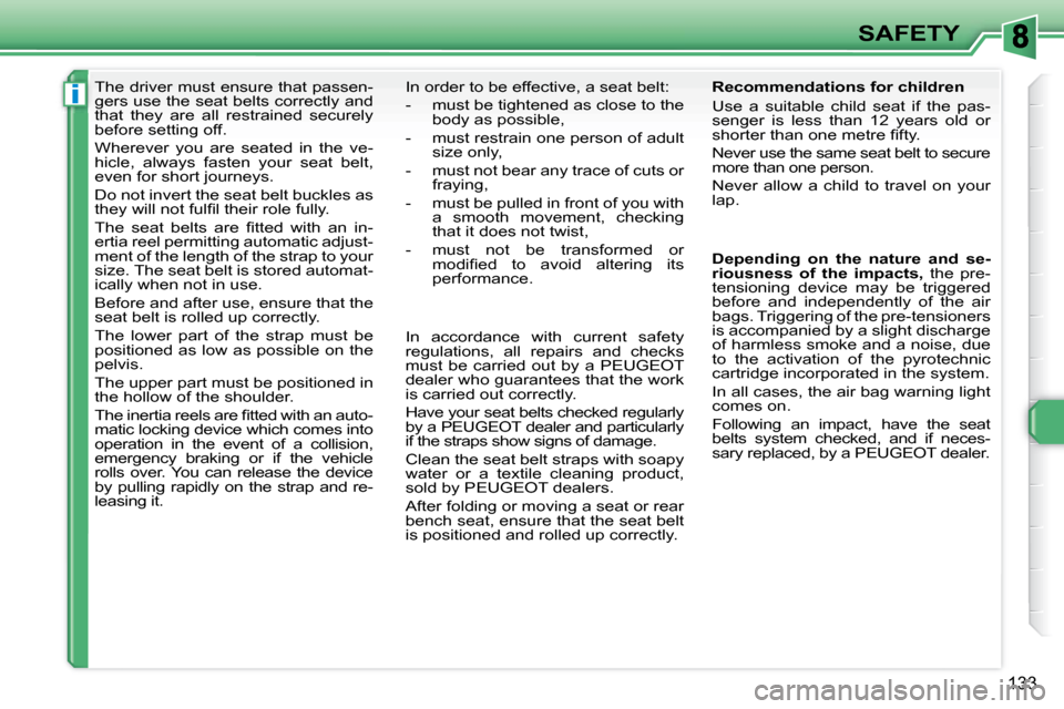 Peugeot 308 SW BL 2008  Owners Manual i
133
SAFETY
     The driver must ensure that passen- 
gers use the seat belts correctly and 
that  they  are  all  restrained  securely 
before setting off.  
 Wherever  you  are  seated  in  the  ve