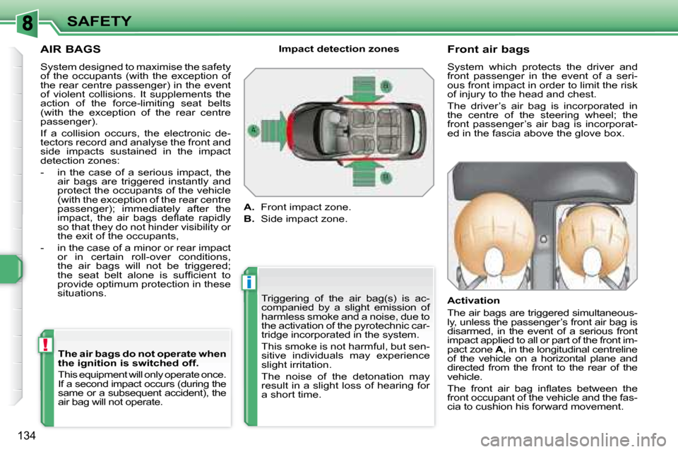 Peugeot 308 SW BL 2008  Owners Manual i
!
134
SAFETY
  AIR BAGS  
� �S�y�s�t�e�m� �d�e�s�i�g�n�e�d� �t�o� �m�a�x�i�m�i�s�e� �t�h�e� �s�a�f�e�t�y�  
�o�f�  �t�h�e�  �o�c�c�u�p�a�n�t�s�  �(�w�i�t�h�  �t�h�e�  �e�x�c�e�p�t�i�o�n�  �o�f� 
the