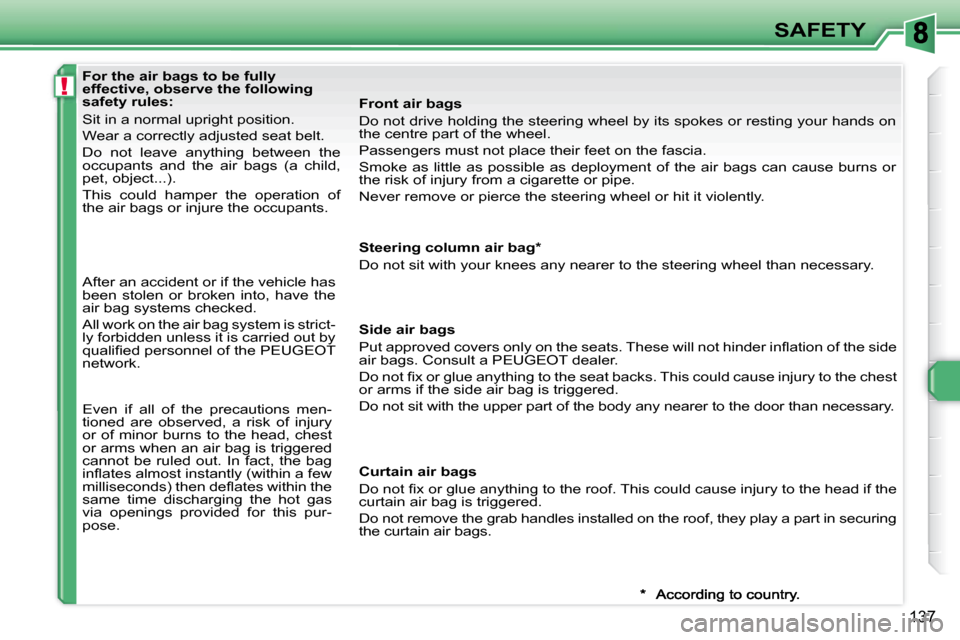 Peugeot 308 SW BL 2008  Owners Manual !
137
SAFETY
   For the air bags to be fully  
effective, observe the following 
safety rules:  
 Sit in a normal upright position.  
 Wear a correctly adjusted seat belt. 
 Do  not  leave  anything  