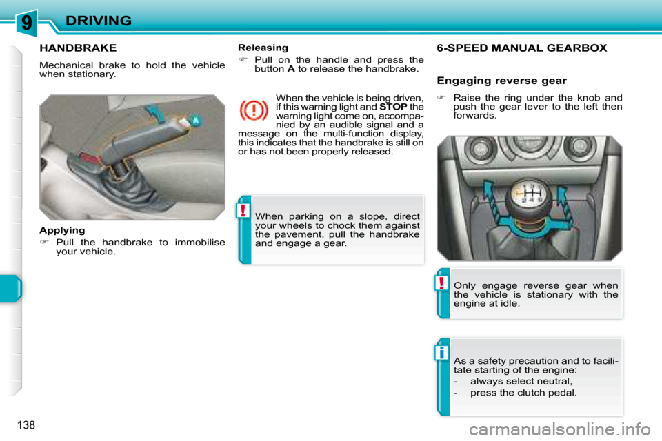 Peugeot 308 SW BL 2008  Owners Manual !
i
!
138
DRIVING When  parking  on  a  slope,  direct  
your wheels to chock them against 
the  pavement,  pull  the  handbrake 
and engage a gear.   
     HANDBRAKE 
 Mechanical  brake  to  hold  th
