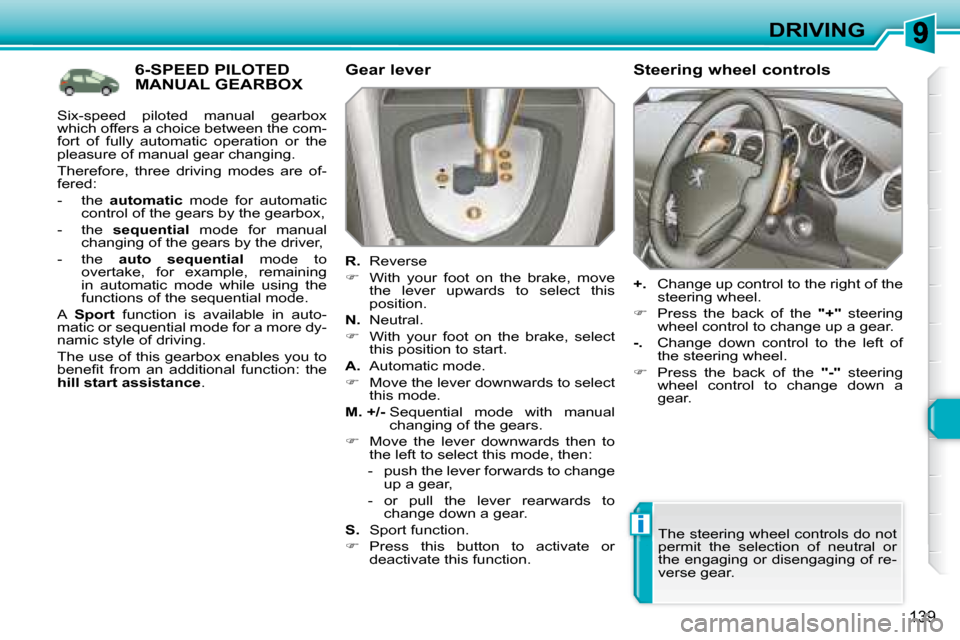 Peugeot 308 SW BL 2008  Owners Manual i
139
DRIVING
           6-SPEED PILOTED MANUAL GEARBOX   Gear lever  
  
R.    Reverse 
   
�    With  your  foot  on  the  brake,  move 
the  lever  upwards  to  select  this  
position.  
  
N. 