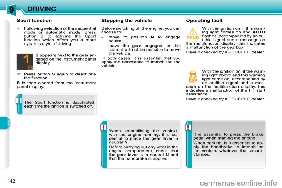Peugeot 308 SW BL 2008  Owners Manual !!
i
142
DRIVING  Stopping the vehicle    Operating fault   With the ignition on, if this warn- 
ing  light  comes  on  and   AUTO  
�ﬂ� �a�s�h�e�s�,� �a�c�c�o�m�p�a�n�i�e�d� �b�y� �a�n� �a�u�-
dibl