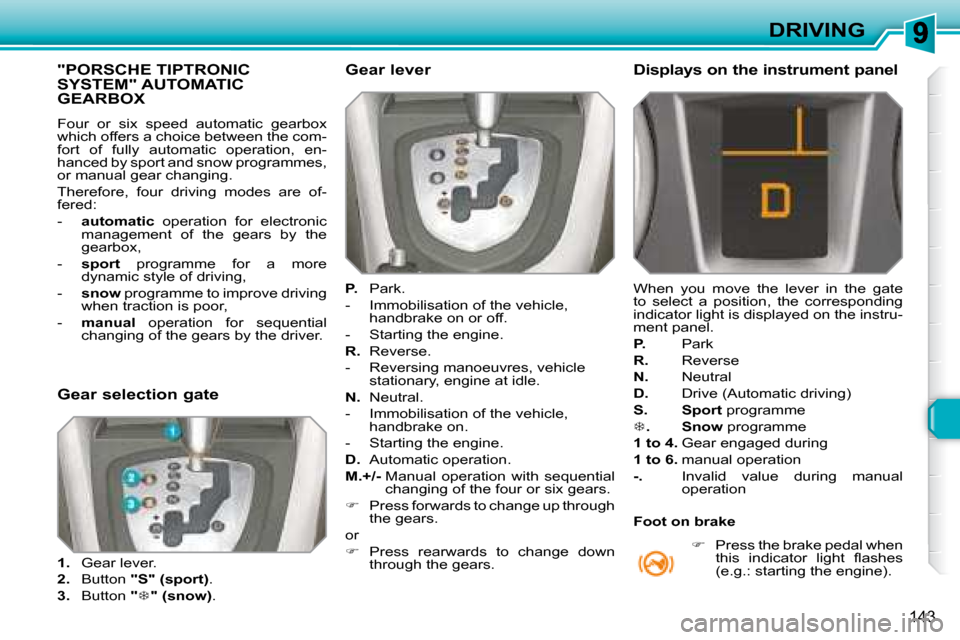 Peugeot 308 SW BL 2008  Owners Manual 143
DRIVING
           "PORSCHE TIPTRONIC SYSTEM" AUTOMATIC GEARBOX 
� �F�o�u�r�  �o�r�  �s�i�x�  �s�p�e�e�d�  �a�u�t�o�m�a�t�i�c�  �g�e�a�r�b�o�x�  
which offers a choice between the com-
fort  of  f