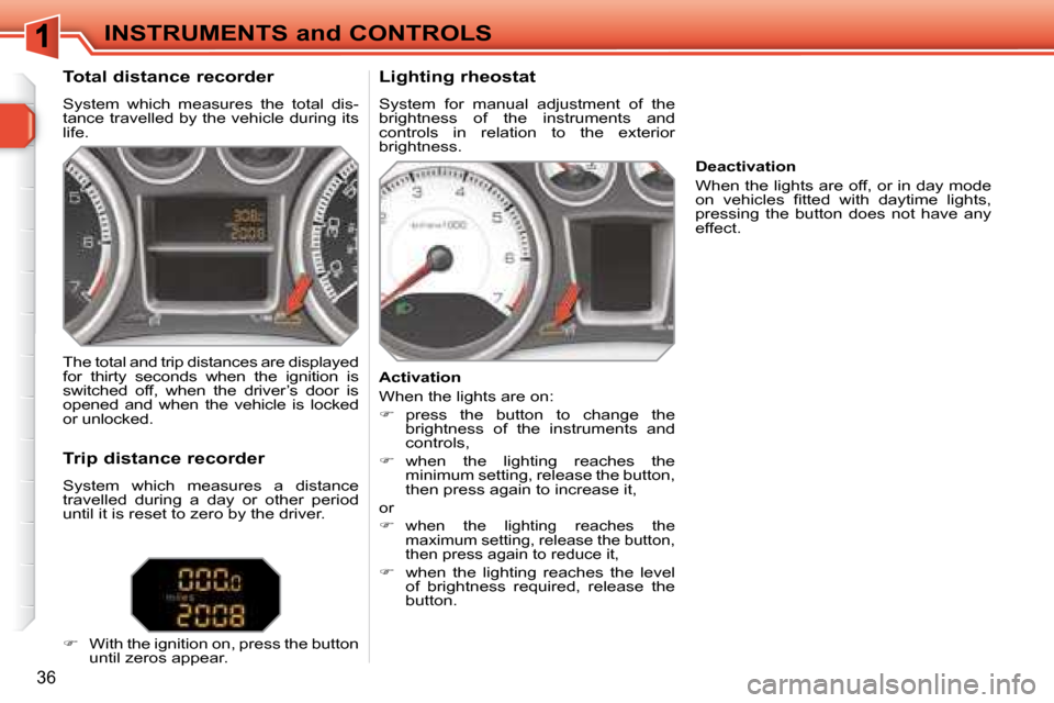 Peugeot 308 SW BL 2008 User Guide 36
INSTRUMENTS and CONTROLS
  Total distance recorder  
 System  which  measures  the  total  dis- 
tance travelled by the vehicle during its 
life.    Lighting rheostat  
 System  for  manual  adjust