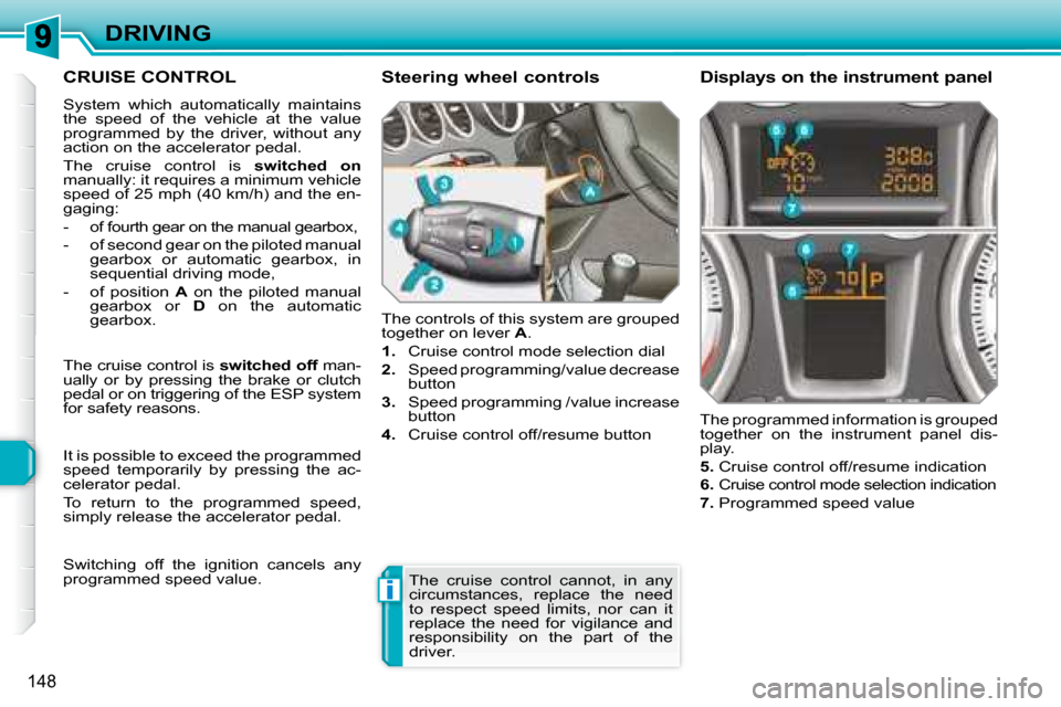 Peugeot 308 SW BL 2008  Owners Manual i
148
DRIVING
     CRUISE CONTROL 
 System  which  automatically  maintains  
the  speed  of  the  vehicle  at  the  value 
programmed  by  the  driver,  without  any 
action on the accelerator pedal.