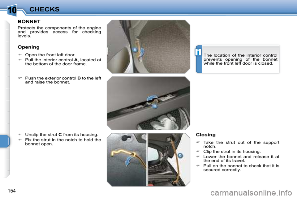 Peugeot 308 SW BL 2008  Owners Manual 10
i
154
CHECKS
       BONNET 
 Protects  the  components  of  the  engine  
and  provides  access  for  checking 
levels.  
  
� � �  �P�u�s�h� �t�h�e� �e�x�t�e�r�i�o�r� �c�o�n�t�r�o�l� �  B  to t
