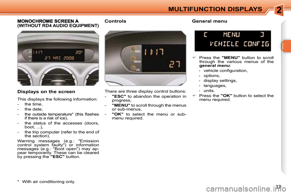 Peugeot 308 SW BL 2008  Owners Manual 37
MULTIFUNCTION DISPLAYS
  Displays on the screen  
 This displays the following information:  
   -   the time, 
  -   the date, 
� � �-� �  �t�h�e�  �o�u�t�s�i�d�e�  �t�e�m�p�e�r�a�t�u�r�e� �*� �  