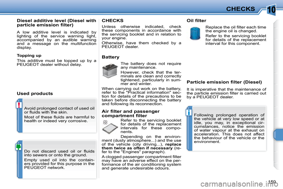 Peugeot 308 SW BL 2008  Owners Manual 10
!
i
159
CHECKS
 Avoid prolonged contact of used oil  
�o�r� �ﬂ� �u�i�d�s� �w�i�t�h� �t�h�e� �s�k�i�n�.�  
� �M�o�s�t�  �o�f�  �t�h�e�s�e�  �ﬂ� �u�i�d�s�  �a�r�e�  �h�a�r�m�f�u�l�  �t�o�  
healt