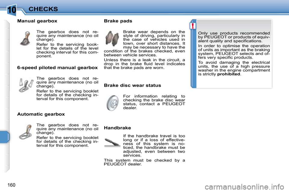 Peugeot 308 SW BL 2008  Owners Manual 10
!
160
CHECKS   Only  use  products  recommended  
by  PEUGEOT  or products of equiv-
�a�l�e�n�t� �q�u�a�l�i�t�y� �a�n�d� �s�p�e�c�i�ﬁ� �c�a�t�i�o�n�s�.�  
   In  order  to  optimise  the  operati