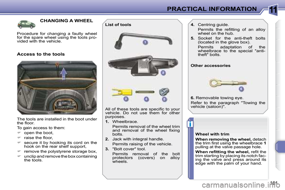 Peugeot 308 SW BL 2008  Owners Manual 11
i
161
PRACTICAL INFORMATION
           CHANGING A WHEEL 
 The tools are installed in the boot under  
�t�h�e� �ﬂ� �o�o�r�.�  
 To gain access to them: 
   
�    open the boot, 
  
� � �  �r