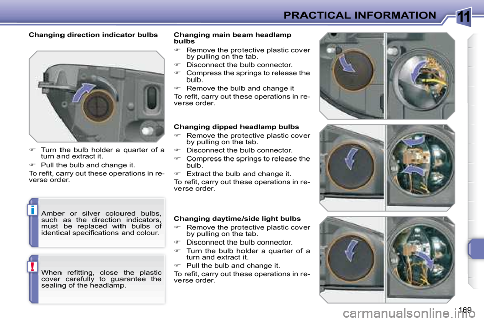 Peugeot 308 SW BL 2008  Owners Manual 11
i
!
169
PRACTICAL INFORMATION
   Changing dipped headlamp bulbs  
   
�    Remove the protective plastic cover 
by pulling on the tab. 
  
�    Disconnect the bulb connector. 
  
�    Comp