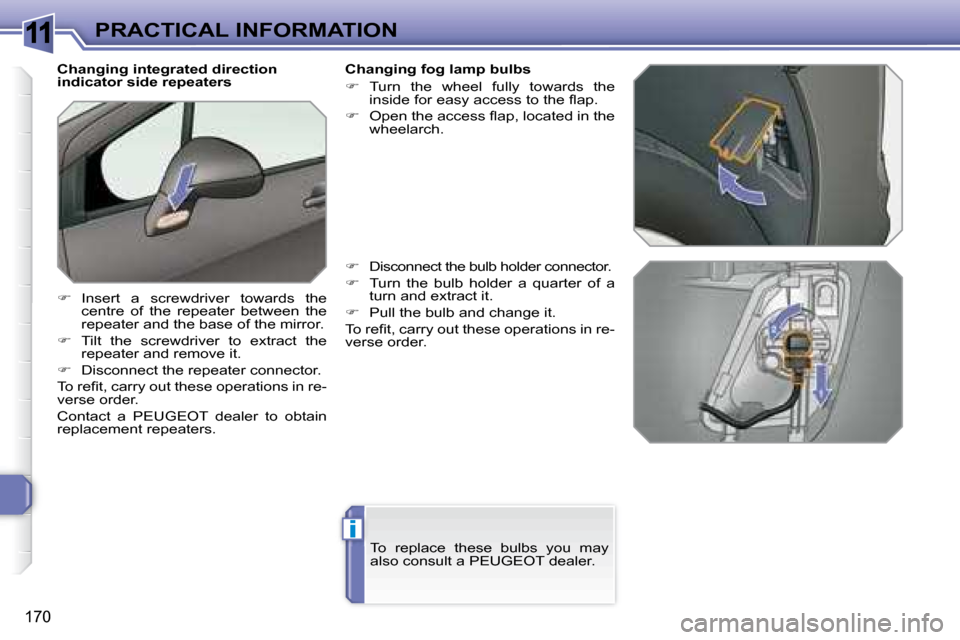 Peugeot 308 SW BL 2008  Owners Manual 11
i
170
PRACTICAL INFORMATION
          
 
  Changing integrated direction  
indicator side repeaters  
   
�    Insert  a  screwdriver  towards  the 
centre  of  the  repeater  between  the  
rep