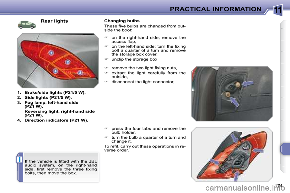 Peugeot 308 SW BL 2008  Owners Manual 11
i
171
PRACTICAL INFORMATION
  Rear lights 
   
1.     Brake/side lights (P21/5 W).   
  
2.     Side lights (P21/5 W).   
  
3.     Fog lamp, left-hand side  
(P21 W).     
    Reversing light, rig