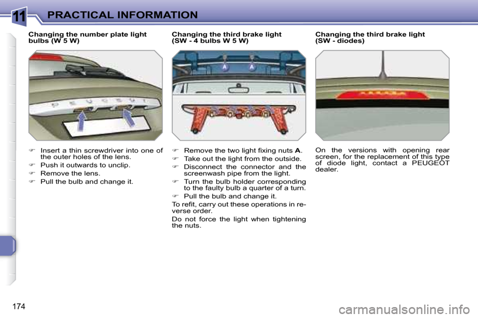 Peugeot 308 SW BL 2008  Owners Manual 11
174
PRACTICAL INFORMATION
  Changing the number plate light  
bulbs (W 5 W)  
   
�    Insert a thin screwdriver  into one  of 
the outer holes of the lens. 
  
�    Push it outwards to uncli