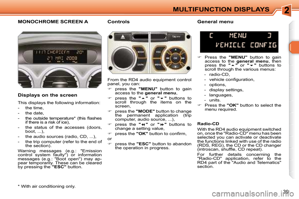 Peugeot 308 SW BL 2008  Owners Manual 39
MULTIFUNCTION DISPLAYS
       MONOCHROME SCREEN A   Controls 
  Displays on the screen  
 This displays the following information:  
   -   the time, 
  -   the date, 
� � �-� �  �t�h�e�  �o�u�t�s�