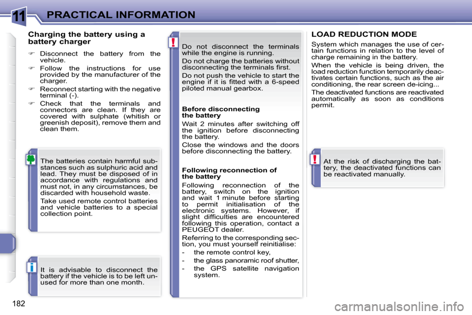 Peugeot 308 SW BL 2008  Owners Manual 11
!
!
i
182
PRACTICAL INFORMATION Do  not  disconnect  the  terminals  
while the engine is running.  
 Do not charge the batteries without  
�d�i�s�c�o�n�n�e�c�t�i�n�g� �t�h�e� �t�e�r�m�i�n�a�l�s� �