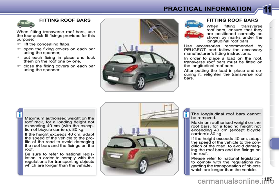 Peugeot 308 SW BL 2008  Owners Manual 11
ii
PRACTICAL INFORMATION
         FITTING ROOF BARS 
� �M�a�x�i�m�u�m� �a�u�t�h�o�r�i�s�e�d� �w�e�i�g�h�t� �o�n� �t�h�e�  
roof  rack,  for  a  loading  height  not 
�e�x�c�e�e�d�i�n�g�  �4�0�  �c�